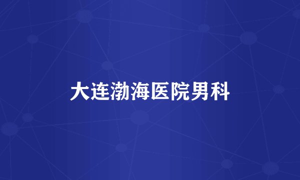 大连渤海医院男科
