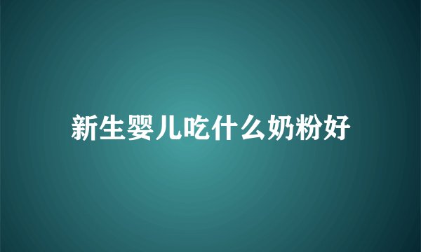 新生婴儿吃什么奶粉好
