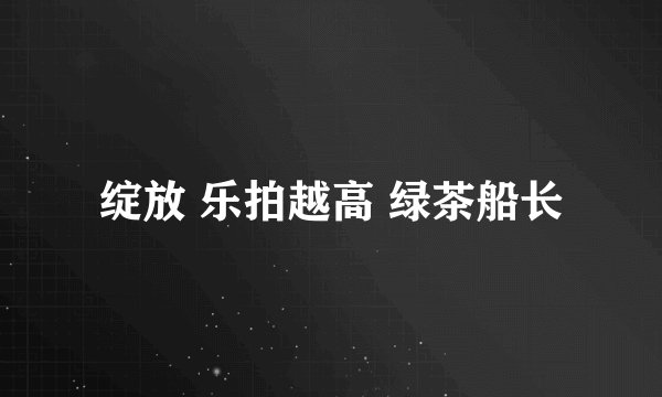 绽放 乐拍越高 绿茶船长