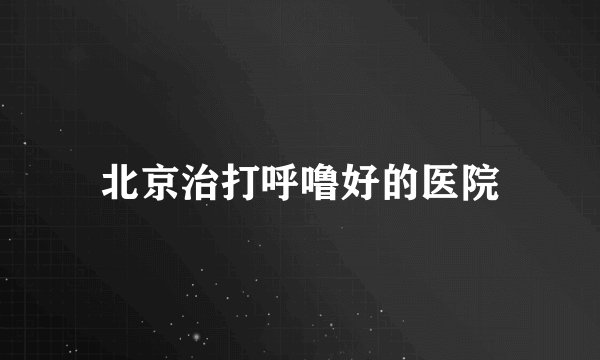 北京治打呼噜好的医院