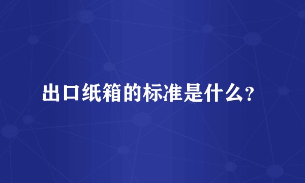 出口纸箱的标准是什么？