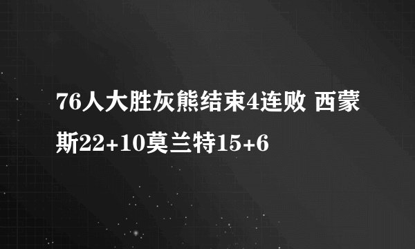 76人大胜灰熊结束4连败 西蒙斯22+10莫兰特15+6