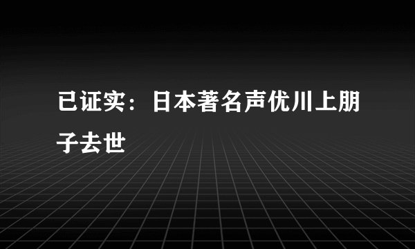 已证实：日本著名声优川上朋子去世
