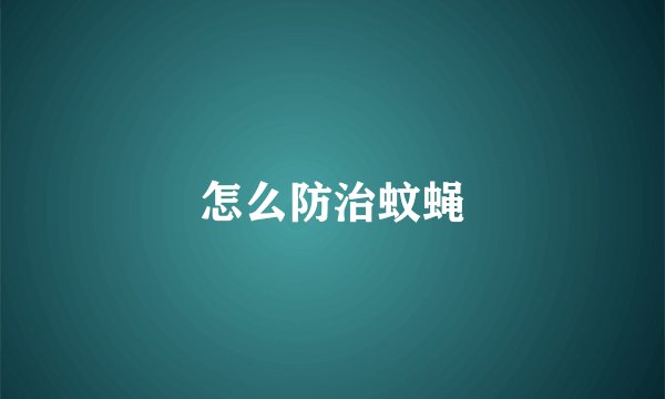 怎么防治蚊蝇
