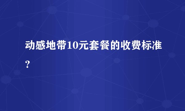 动感地带10元套餐的收费标准？