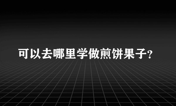 可以去哪里学做煎饼果子？