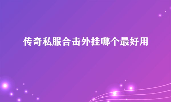 传奇私服合击外挂哪个最好用