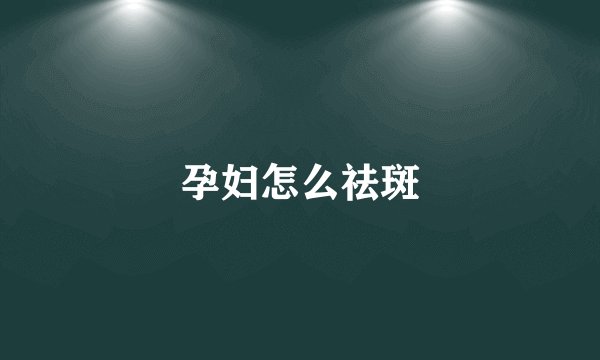 孕妇怎么祛斑