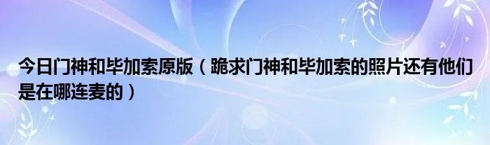 今日门神和毕加索原版（跪求门神和毕加索的照片还有他们是在哪连麦的）