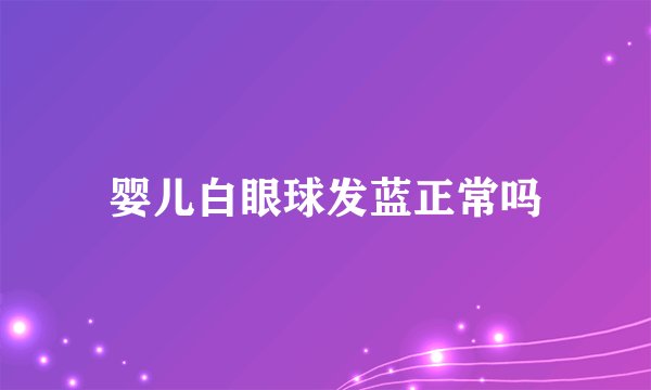 婴儿白眼球发蓝正常吗