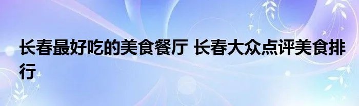 长春最好吃的美食餐厅 长春大众点评美食排行