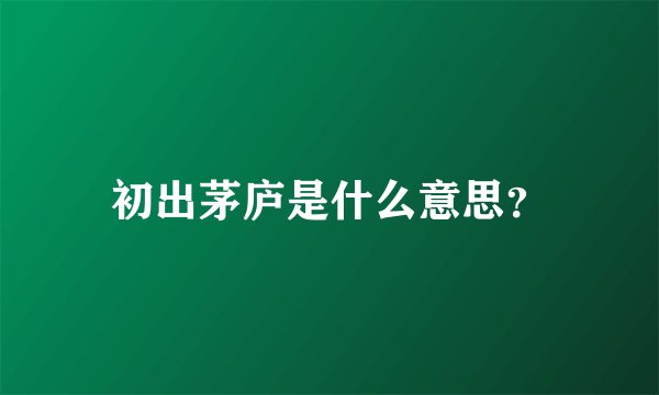 初出茅庐是什么意思？