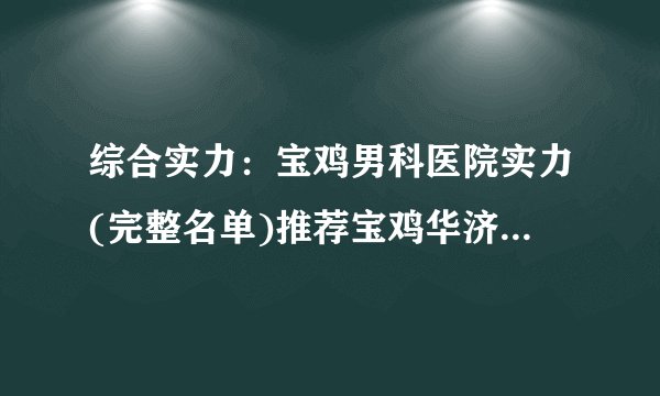 综合实力：宝鸡男科医院实力(完整名单)推荐宝鸡华济男科医院男科