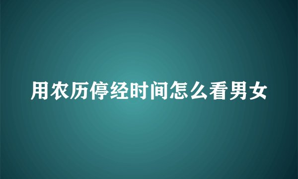 用农历停经时间怎么看男女