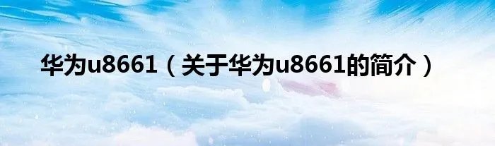 华为u8661（关于华为u8661的简介）