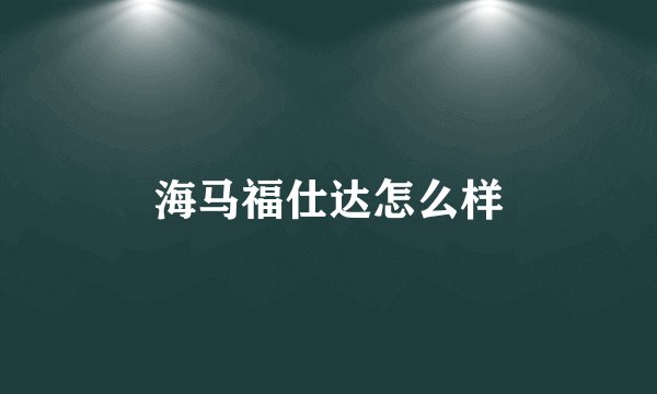 海马福仕达怎么样