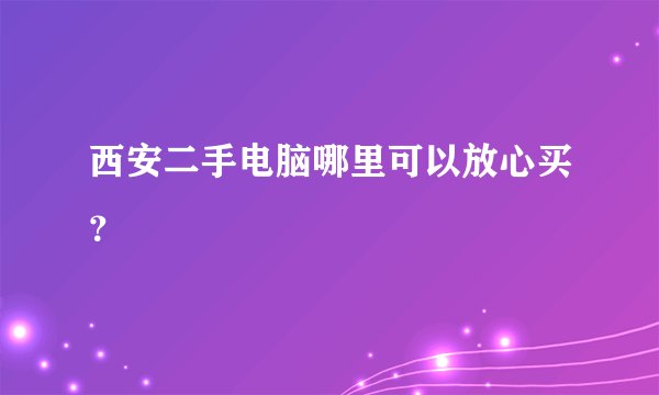 西安二手电脑哪里可以放心买？