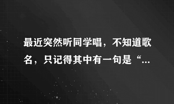 最近突然听同学唱，不知道歌名，只记得其中有一句是“在爱的回归线”跪求歌名和歌词！！谢谢了！！