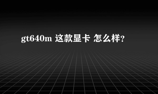 gt640m 这款显卡 怎么样?