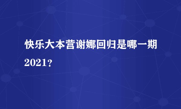 快乐大本营谢娜回归是哪一期2021？
