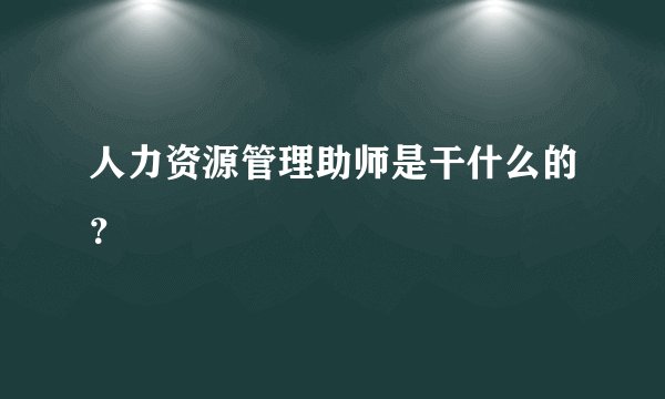 人力资源管理助师是干什么的？