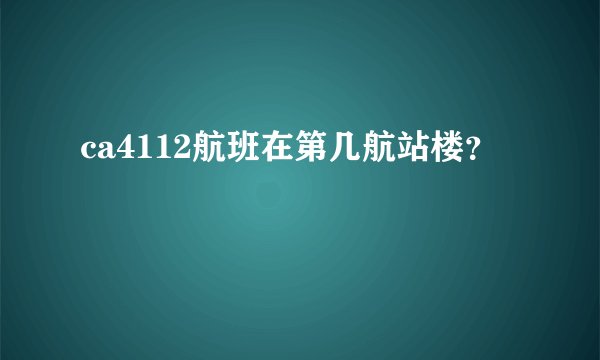 ca4112航班在第几航站楼？