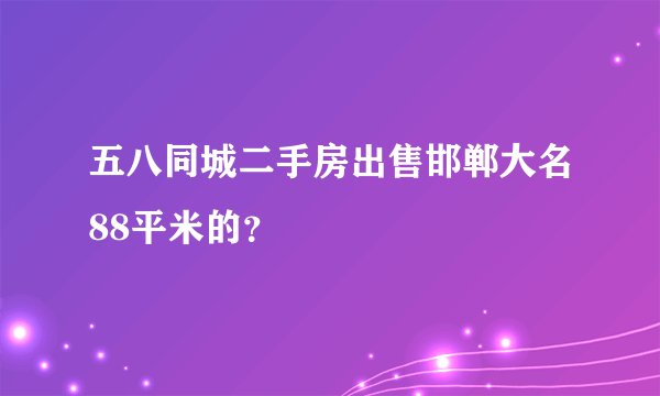 五八同城二手房出售邯郸大名88平米的？