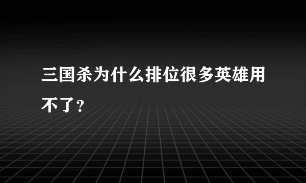 三国杀为什么排位很多英雄用不了？