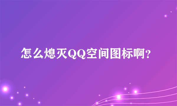 怎么熄灭QQ空间图标啊？