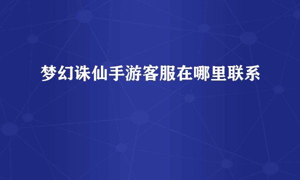 梦幻诛仙手游客服在哪里联系