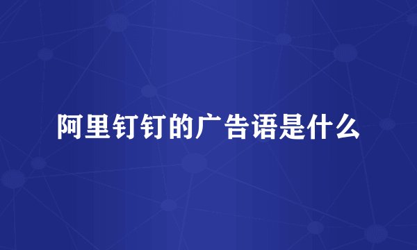 阿里钉钉的广告语是什么