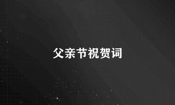 父亲节祝贺词