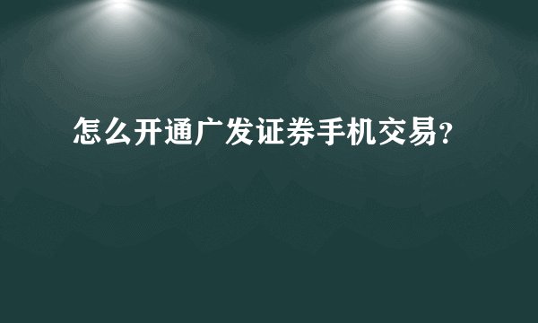 怎么开通广发证券手机交易？