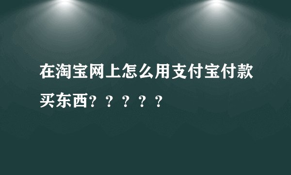 在淘宝网上怎么用支付宝付款买东西？？？？？