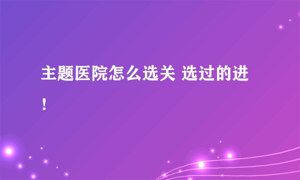 主题医院怎么选关 选过的进！