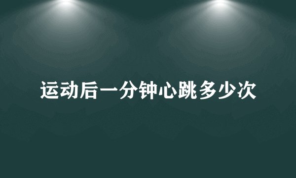 运动后一分钟心跳多少次