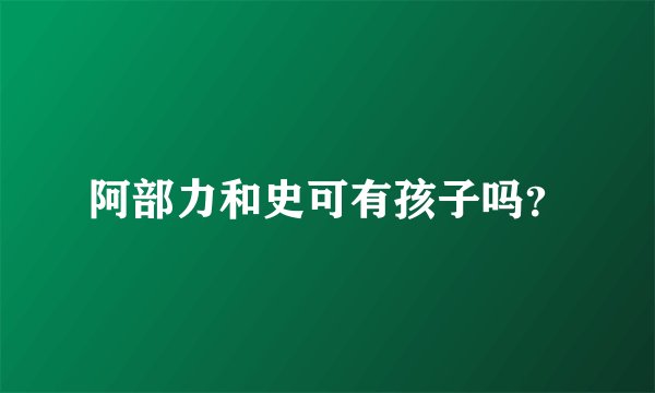 阿部力和史可有孩子吗？