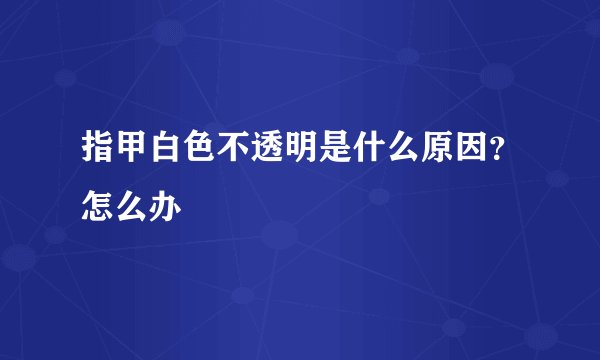 指甲白色不透明是什么原因？怎么办