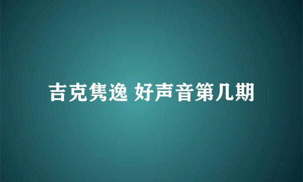 吉克隽逸 好声音第几期