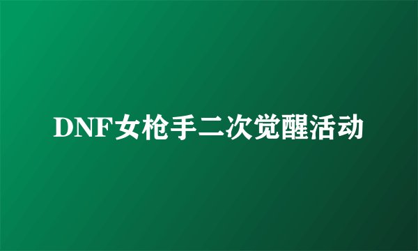 DNF女枪手二次觉醒活动