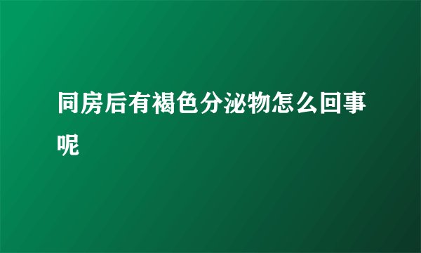 同房后有褐色分泌物怎么回事呢