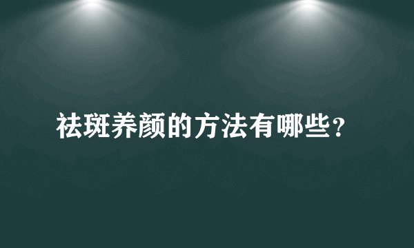 祛斑养颜的方法有哪些？
