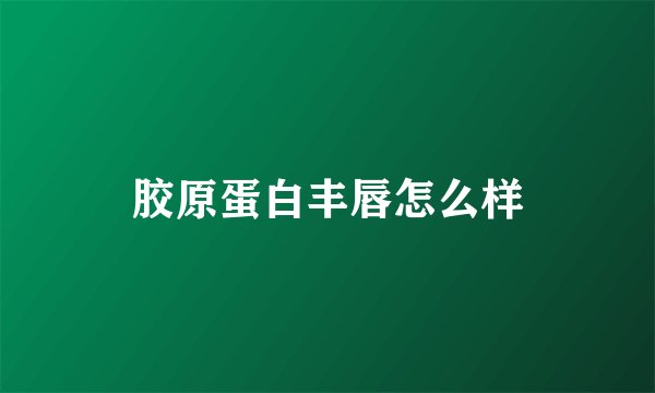 胶原蛋白丰唇怎么样