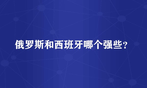 俄罗斯和西班牙哪个强些？