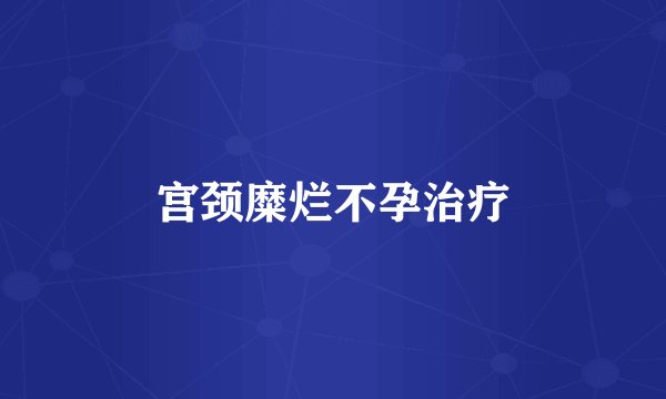 宫颈糜烂不孕治疗