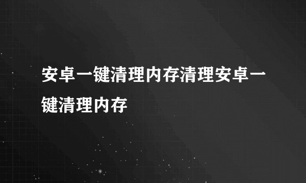 安卓一键清理内存清理安卓一键清理内存