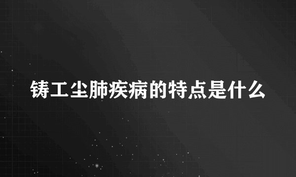 铸工尘肺疾病的特点是什么