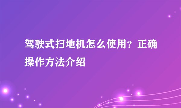 驾驶式扫地机怎么使用？正确操作方法介绍