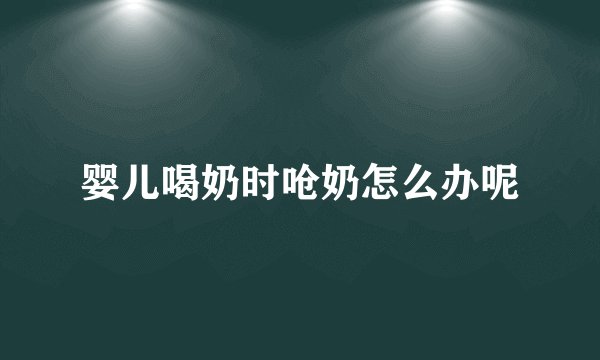 婴儿喝奶时呛奶怎么办呢