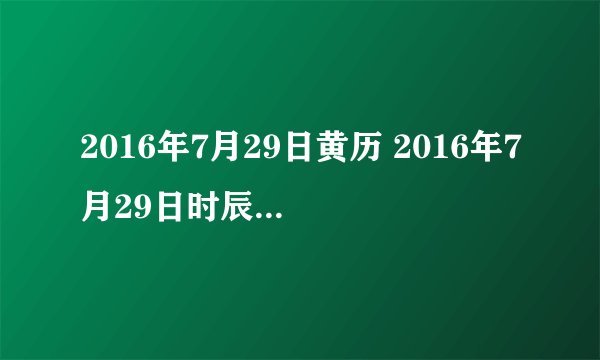 2016年7月29日黄历 2016年7月29日时辰凶吉查询